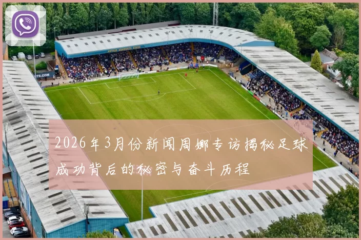 2026年3月份新闻周娜专访揭秘足球成功背后的秘密与奋斗历程