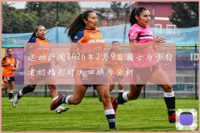 运动新闻2026年2月9日骑士与步行者的精彩对决回顾与分析