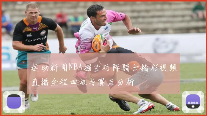 运动新闻NBA掘金对阵骑士精彩视频直播全程回放与赛后分析